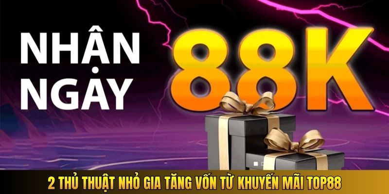 2 thủ thuật nhỏ gia tăng vốn từ khuyến mãi Top88