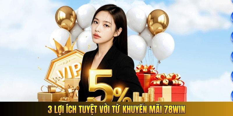 3 lợi ích tuyệt vời từ khuyến mãi 78WIN